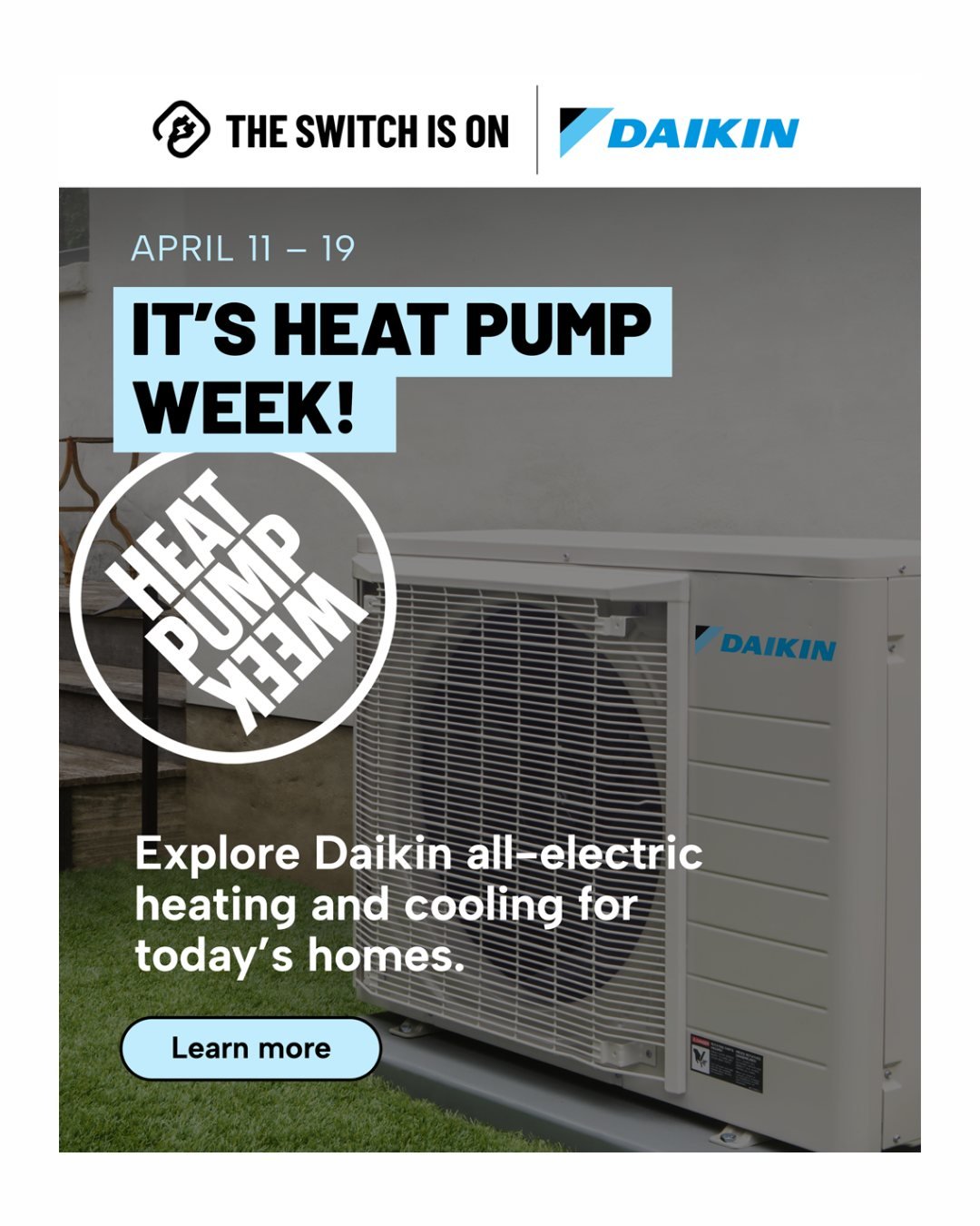 May be an image of water heater and text that says 'THE THESWITCHIS SWITCH IS ON DAIKIN APRIL APRIL11-19 11-19 19 IT'S HEAT PUMP WEEK! HEAT 樂毀 PUMP И33M Explore Daikin ExploreDaikinall-electric all- all-electric heating and cooling for today's s.jpeg