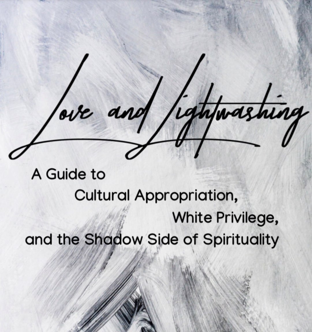 Love and Lightwashing: A Guide Cultural Appropriation, White Privilege and the Shadow Side of Spirituality