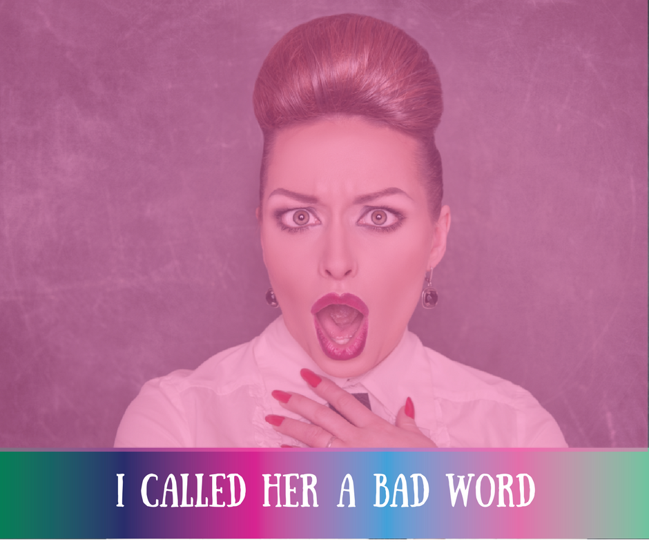 I Called Her A Bad Word. I Didn't Mean To, It Just Slipped Out!