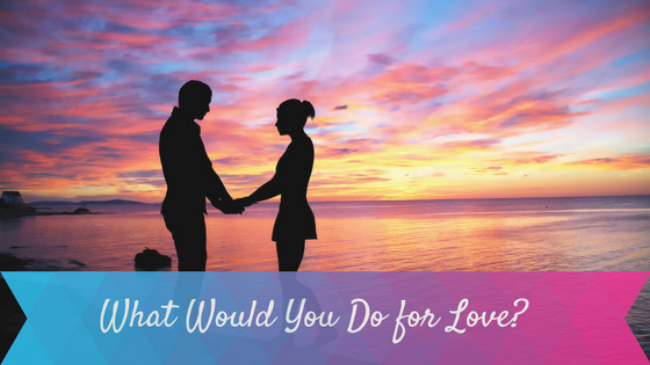 What Would You Do for Love?