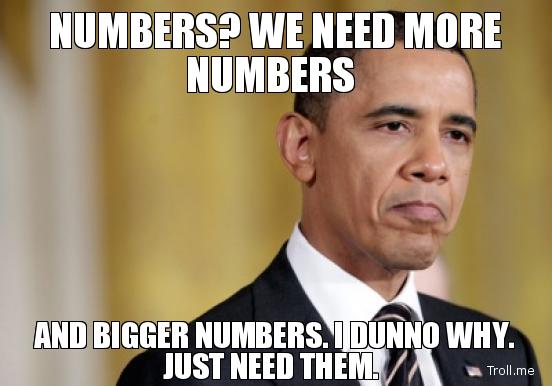 numbers-we-need-more-numbers-and-bigger-numbers-i-dunno-why-just-need-them.jpg