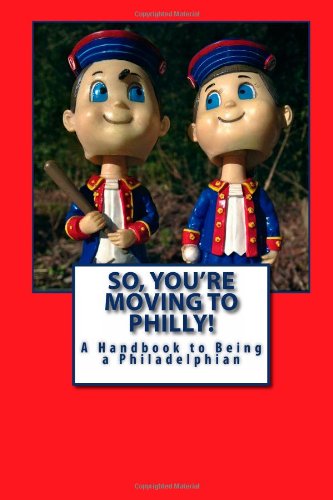 Excerpts from So, You're Moving to Philly - A Handbook to Being a Philadlephian