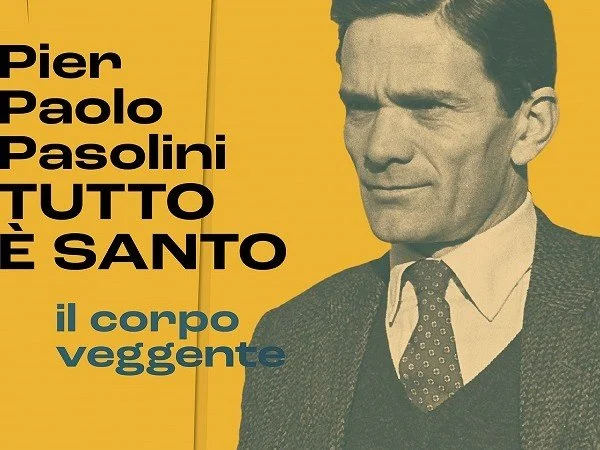 PIER PAOLO PASOLINI. TUTTO È SANTO. IL CORPO VEGGENTE