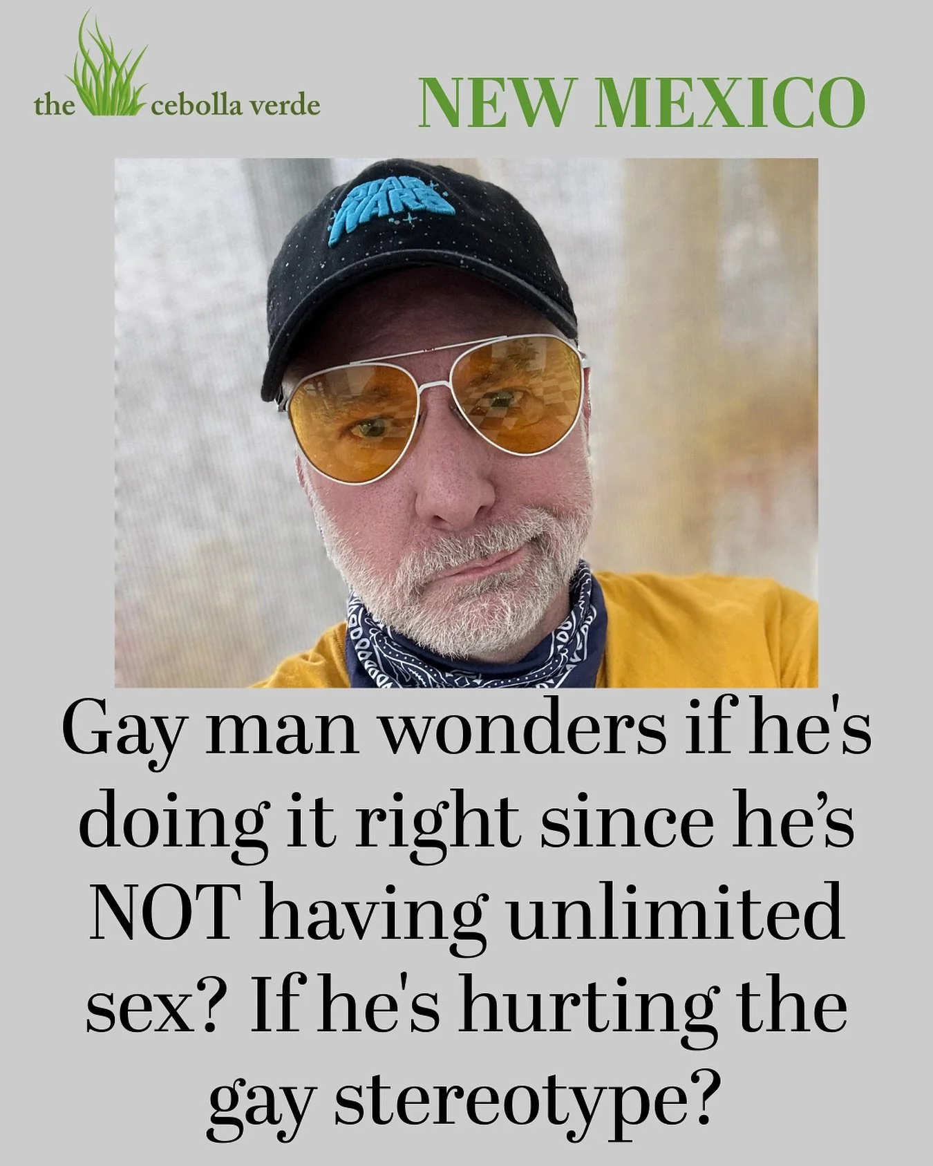 Gay man wonders if he’s doing it right since he’s NOT having unlimited sex? If he’s hurting the gay stereotype? 
—————————
🌵🧅 The cebolla verde — New Mexico’s answe