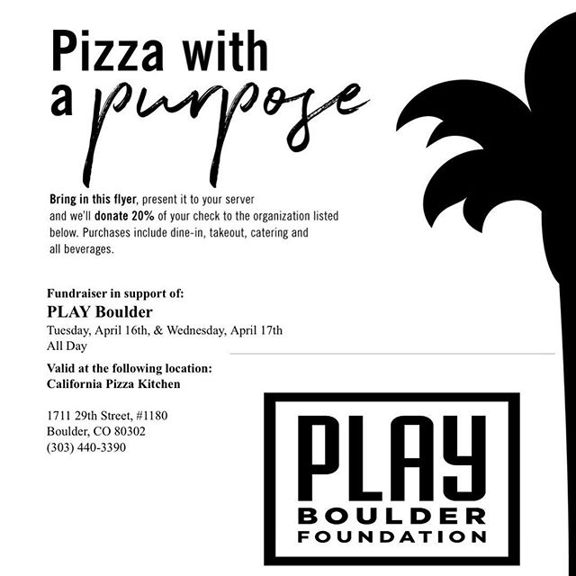 Pizza with a purpose! You can support the PLAY Boulder Foundation by dining at California Pizza Kitchen (29th Street Mall location only) on Tuesday 4/17 and Wednesday 4/18.
Simply present this flyer to your server and CPK will donate 20% of your bill to PLAY. It’s as easy as (pizza) pie! 🍕 Thanks for your support! #pizzawithapurpose #PLAYboulder