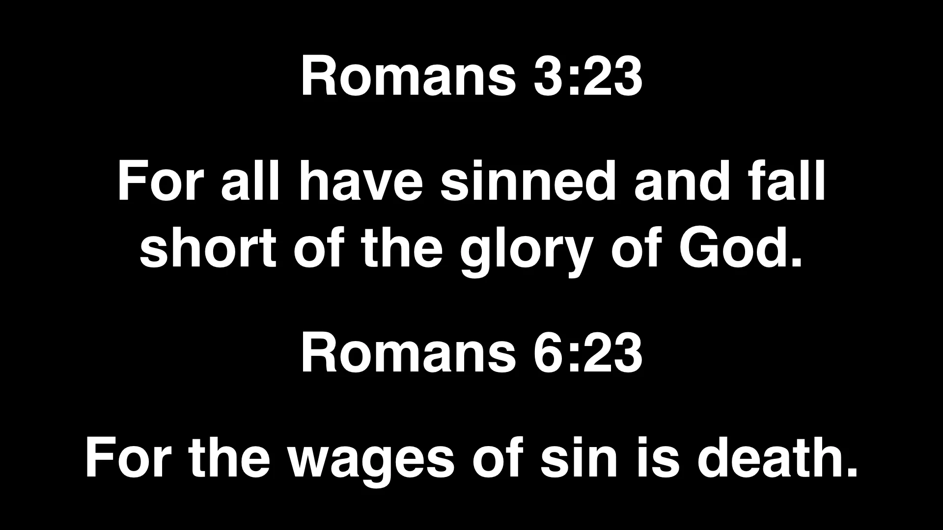 Why don't you read out loud Romans 3:23. What does it say? And now read Romans 6:23 out loud. What does it say? That's bad news, isn't it? But there is Good News.