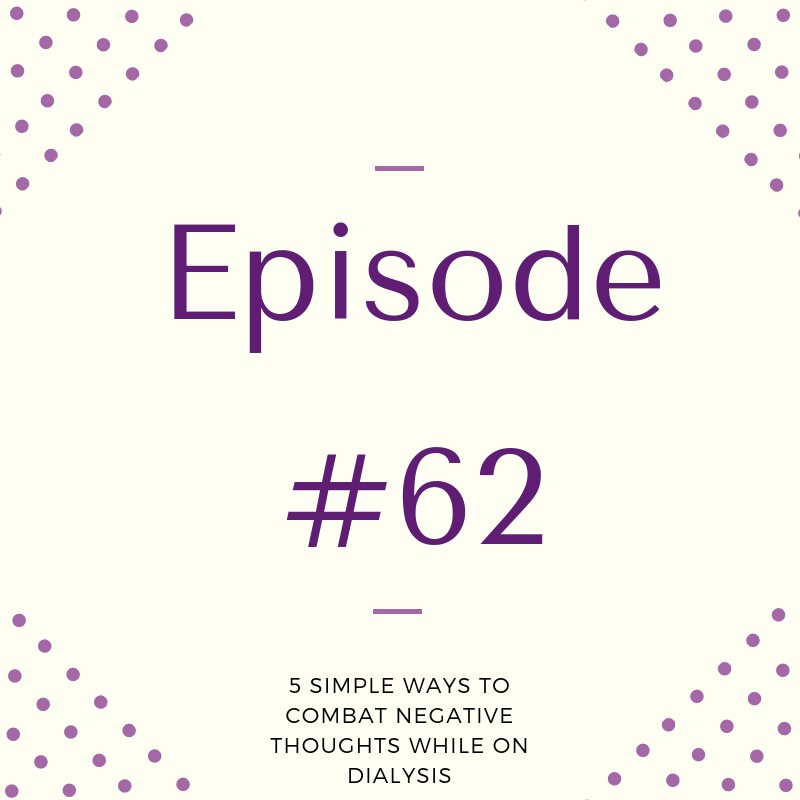 Episode 62: 5 Simple Ways To Combat Negative Thoughts While On Dialysis