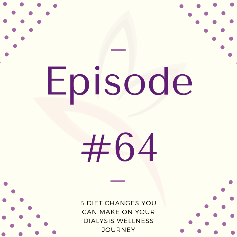 Episode 64: 3 Diet Changes You Can Make On Your Dialysis Wellness Journey 
