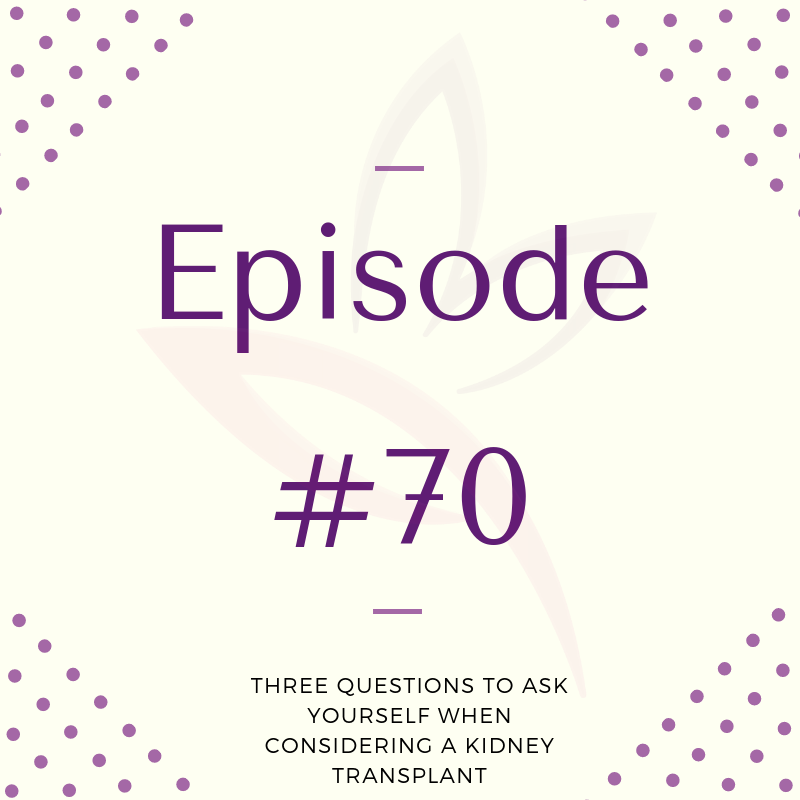 Episode 70: Three Questions To Ask Yourself When Considering A Kidney Transplant