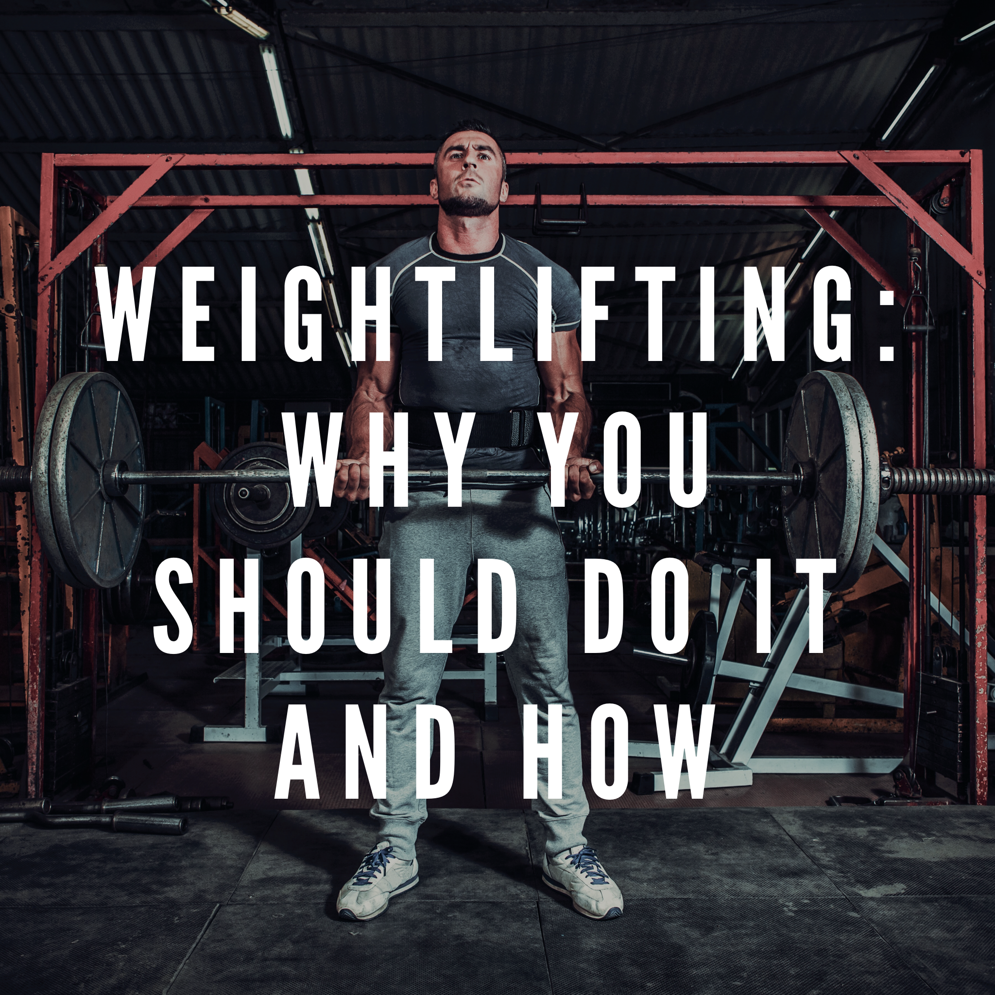 Weightlifting: Why You Should Do It and How