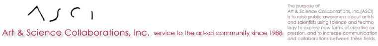 Founded in 1988 , the mission of Art & Science Collaborations, Inc. (ASCI) is to inform our membership of opportunities in the international field of art-science practice, raise public awareness about the artists and scientists using science and technology to explore new forms of creative expression, and to increase communication and collaboration between these fields