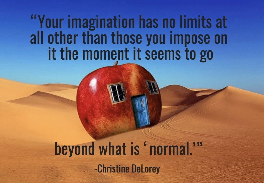 “Your imagination has no limits at all other than those you impose on it the moment it seems to go beyond what is ‘normal.’” -Christine DeLorey