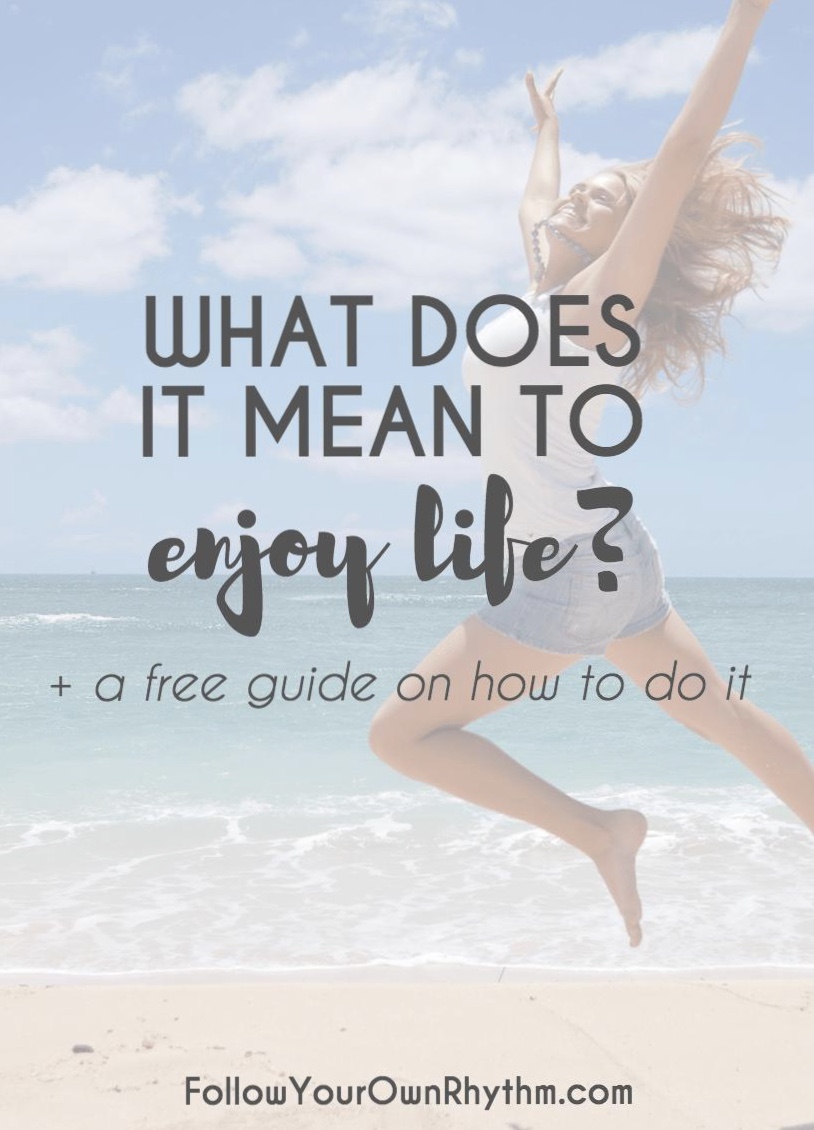 What Does It Mean to Enjoy Life? + free guide on how to do it — Follow Your  Own Rhythm