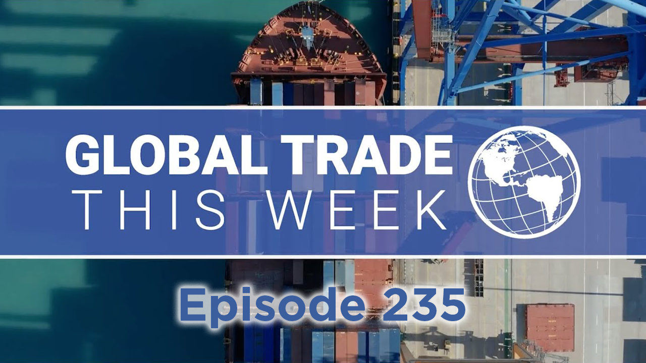 Global Trade This Week – Episode 235