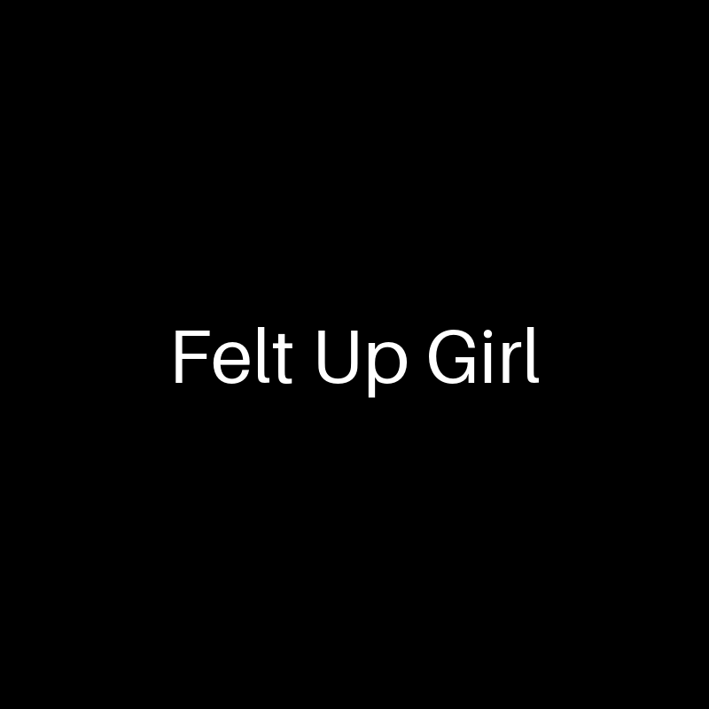 Felt Up Girl