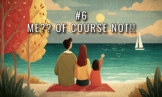 #6 Me?? Of Course Not!!