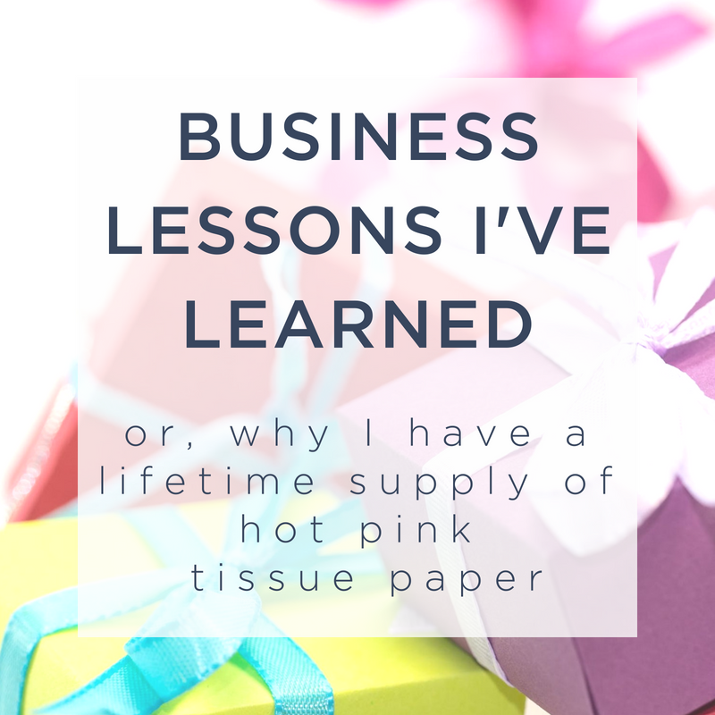 Business Lessons I've Learned - Or, Why I Have a Lifetime Supply of Hot Pink Tissue Paper