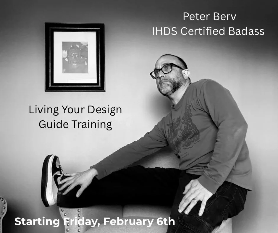Advanced training alert.  Living Your Design Guide Training (professional IHDS certification) starting next month.  I make you good guide, happy guide, long time guide.  If you abide by the tide of your authority inside, and already tried and felt de