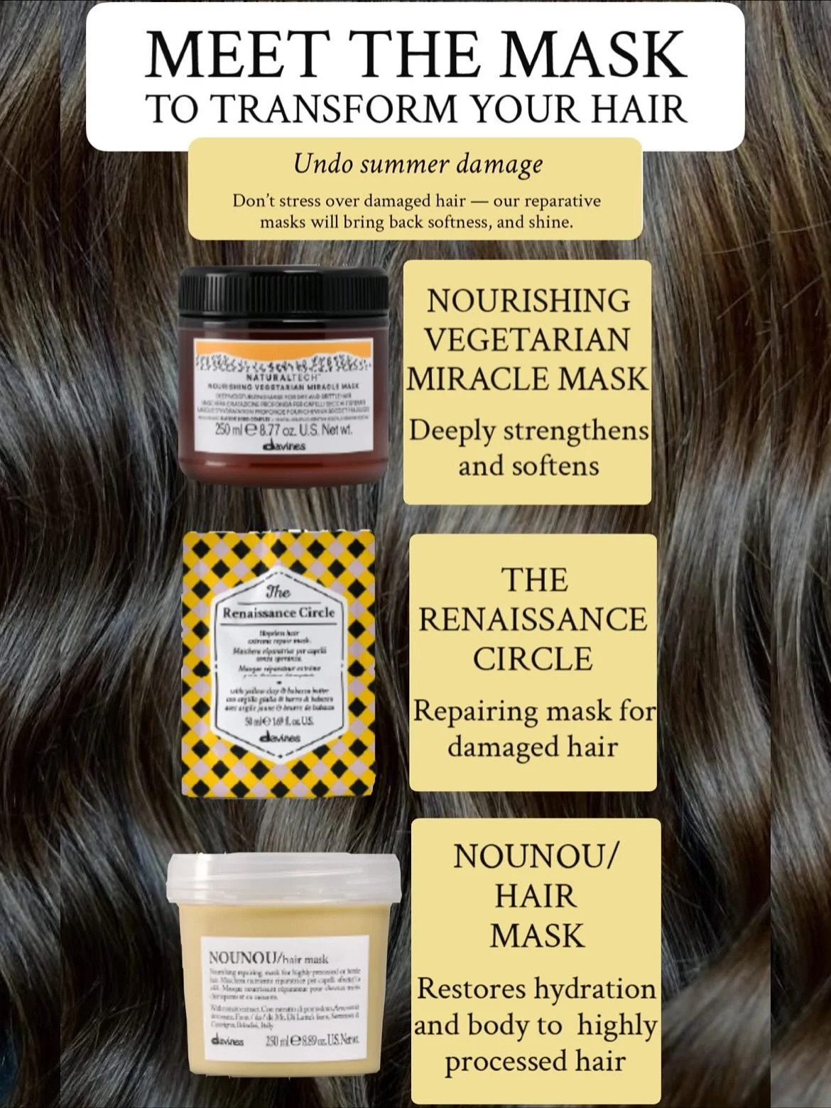 Meet a few of our masks ✨ 
From strengthening to hydrating and damage repair. Ask your stylist about any of our masks to maintain your hair through the dry winter months! Available for in salon treatments or take home.