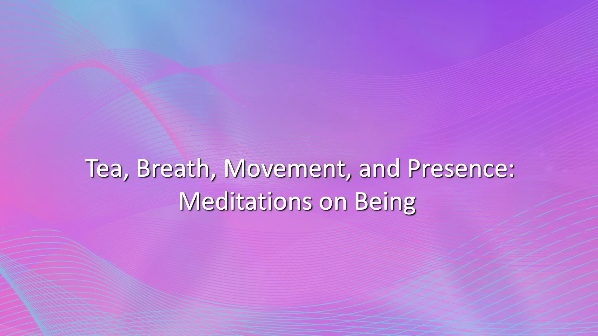 Tea, Breath, Movement, and Presence: Meditations on Being