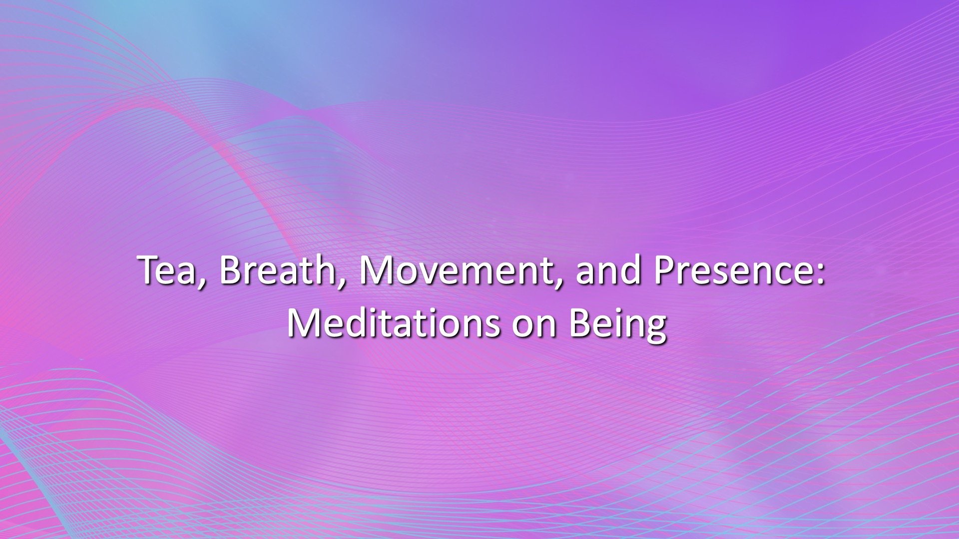 Tea, Breath, Movement, and Presence: Meditations on Being