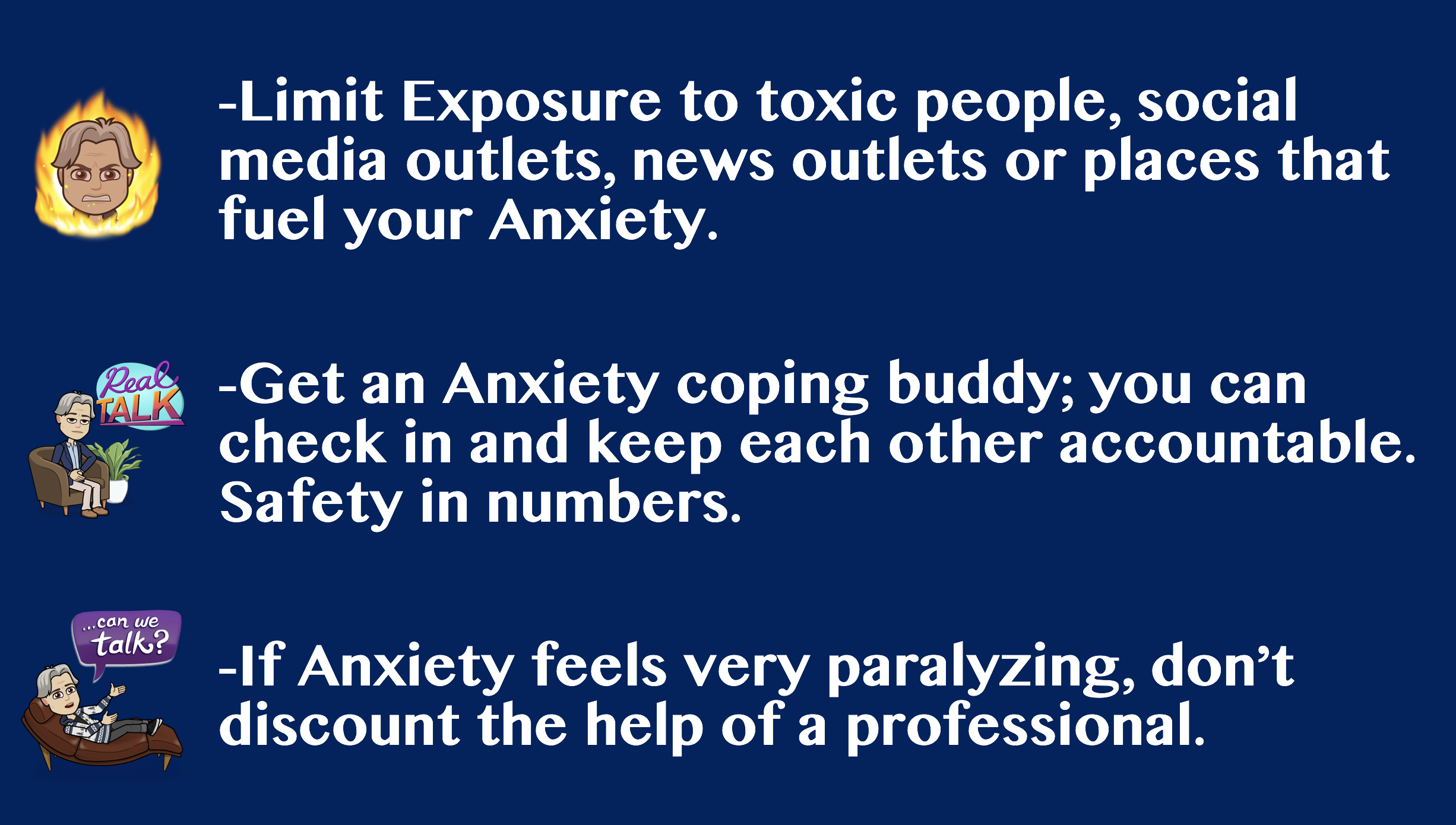 These 3 might seem very basic or obvious -- but mindfully consider their place in your routine. An anxiety coping buddy isn't someone you have a bitch fest with. It's someone who knows you well and can keep you on track when you feel like you're going off.