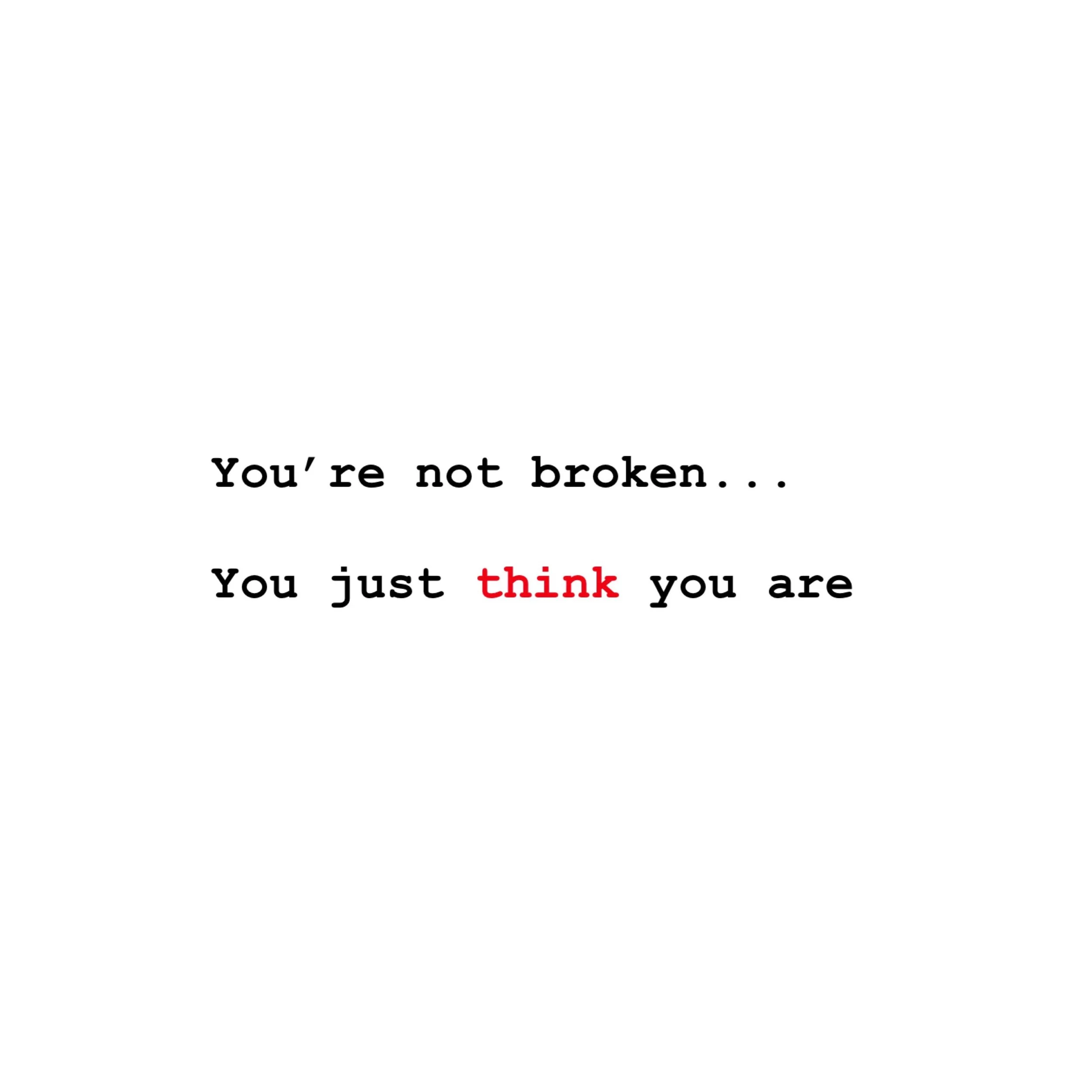 You're not Broken...You just think you are!
