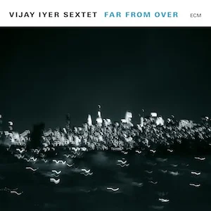 vijay-iyer-sextet-far-from-over.jpg