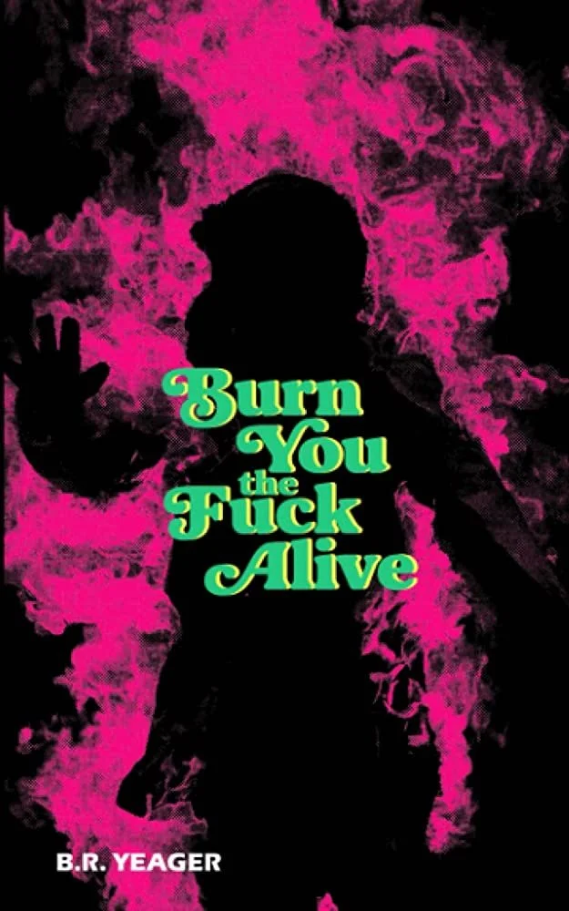 Book Review : B.R Yeager - Burn You the Fuck Alive (2023)