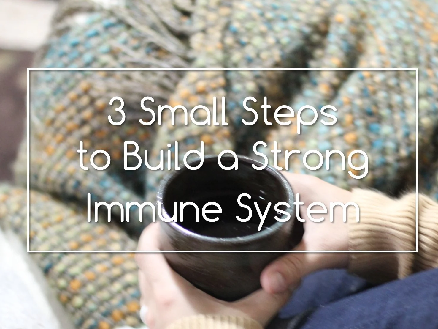 3 Small Steps to Build a Strong Immune System