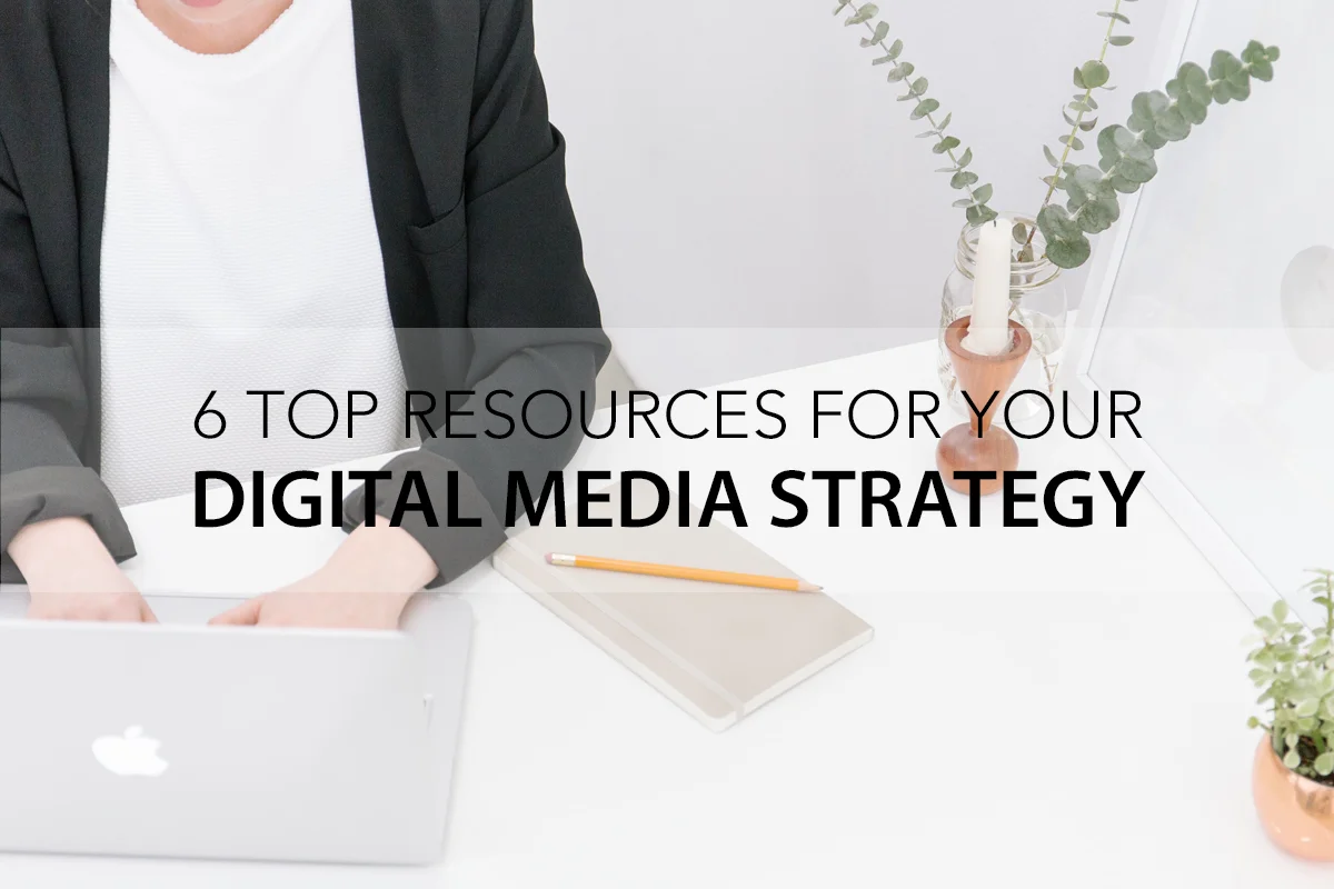 6 Top Resources for Your Digital Media Strategy