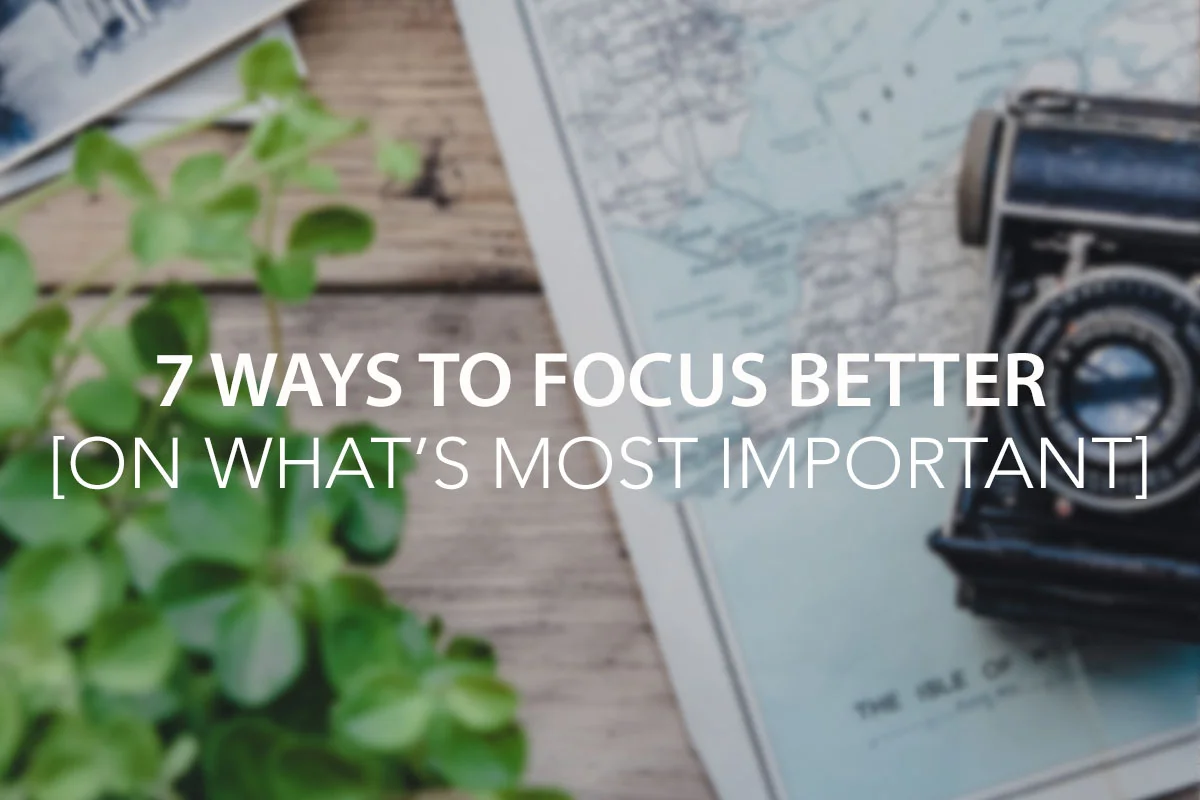 7 Ways to Focus Better [On What's Most Important]