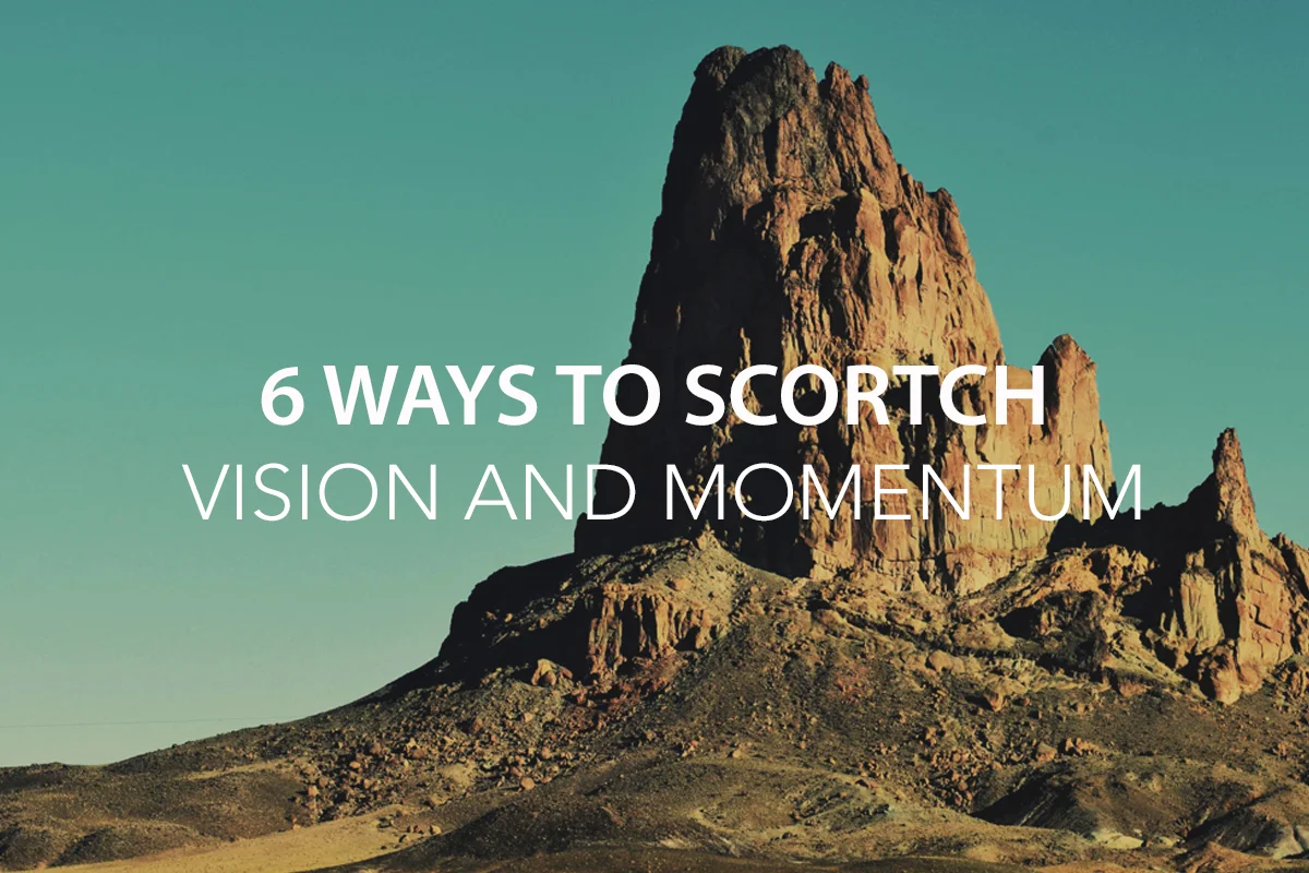 6 Ways to Scorch Organizational Vision and Momentum