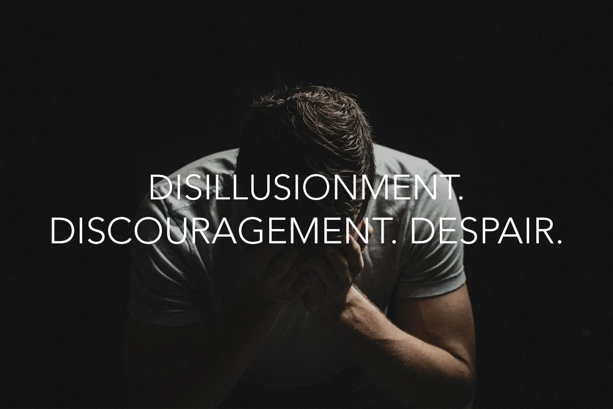 Disillusionment. Discouragement. Despair.