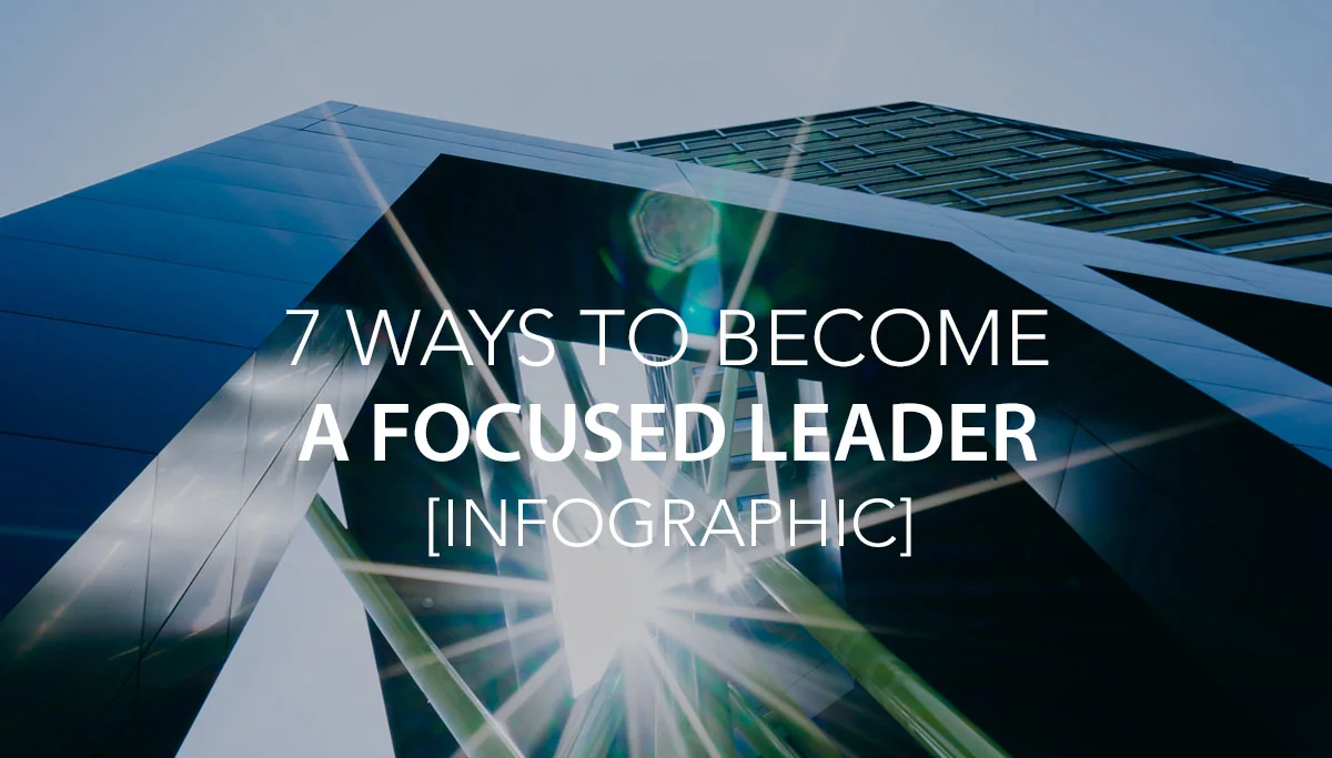 7 Ways to Become a Focused Leader [INFOGRAPHIC]