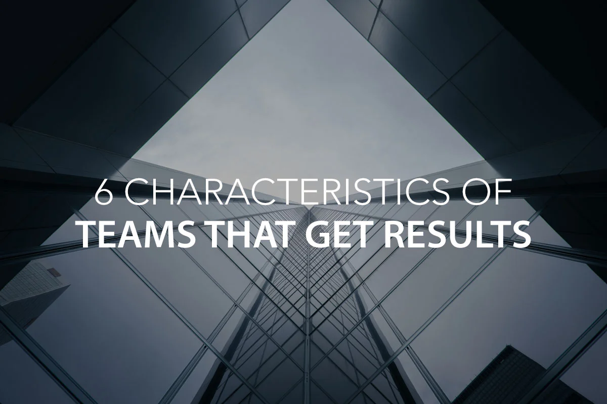 6 Characteristics of Teams that Get Results