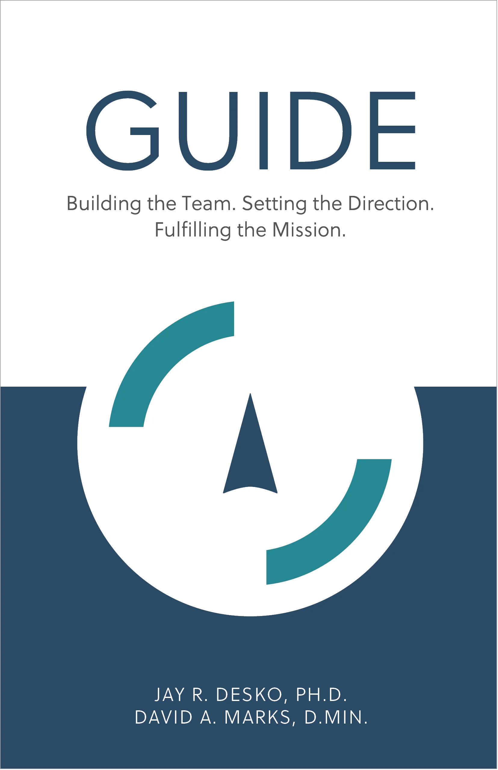 GUIDE – Building the Team. Setting the Direction. Fulfilling the Mission - By Jay R. Desko, Ph.D. & David A. Marks, D.Min. - ISBN: 978-1-5323-6399-3 - The Center Consulting - Organizational and leadership consulting and coaching for businesses, nonprofits, and churches