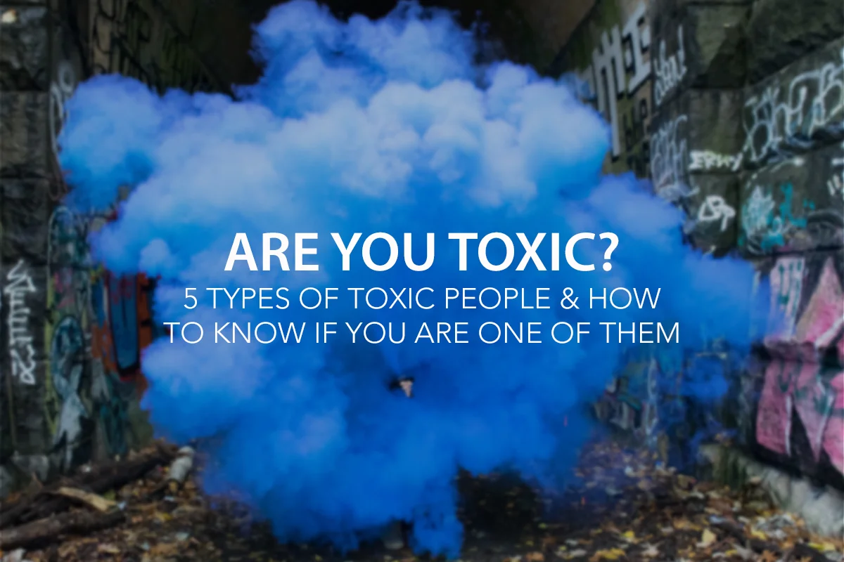 Are You Toxic? 5 Types of Toxic People and How to Know If You Are One of Them