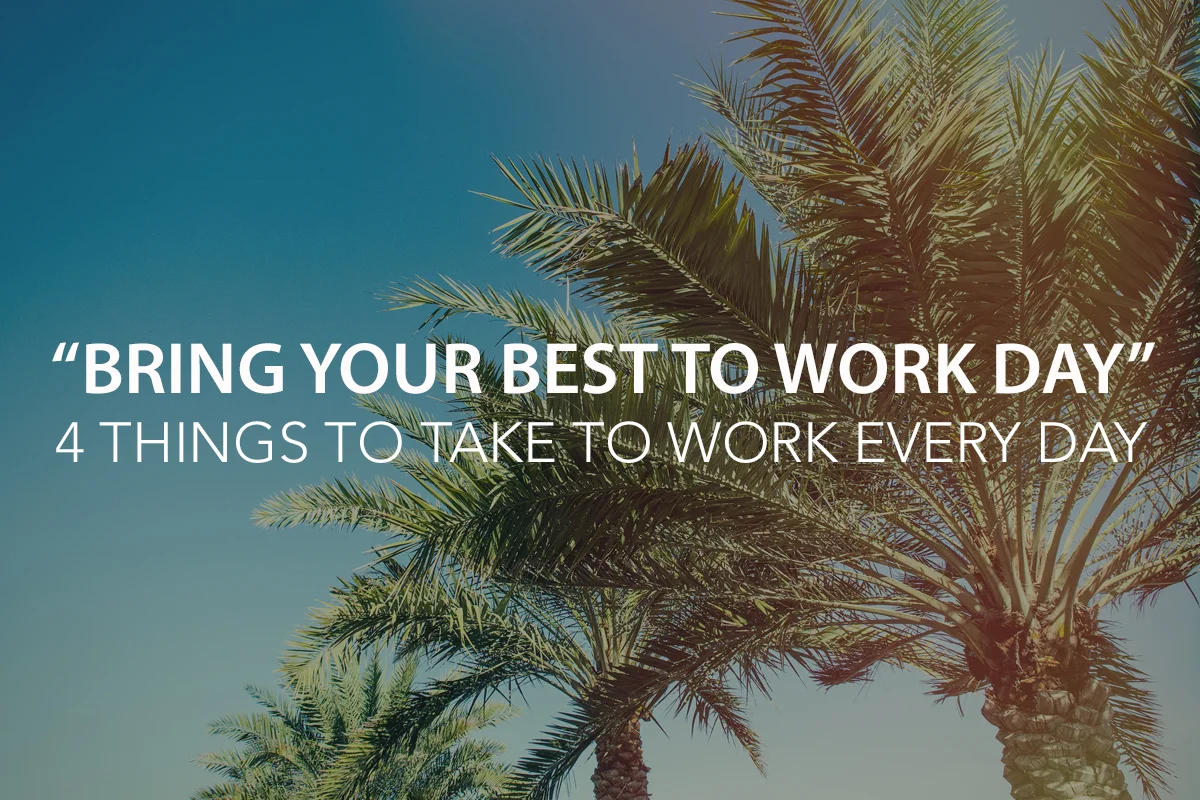 “Bring Your Best to Work Day!” –  4 Things to Take to Work with You Every Day