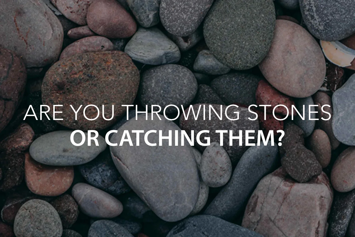 Are You Throwing Stones or Catching Them?