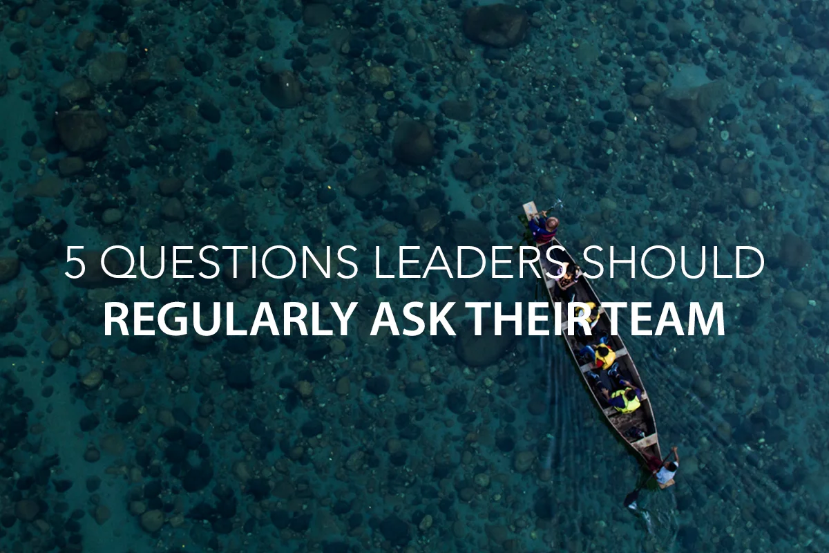 5 Questions Leaders Should Regularly Ask Their Team