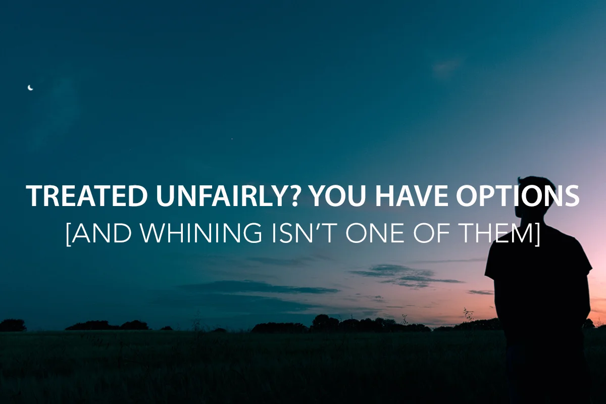 Treated Unfairly? You Have Options… and Excessive Whining Isn’t One of Them