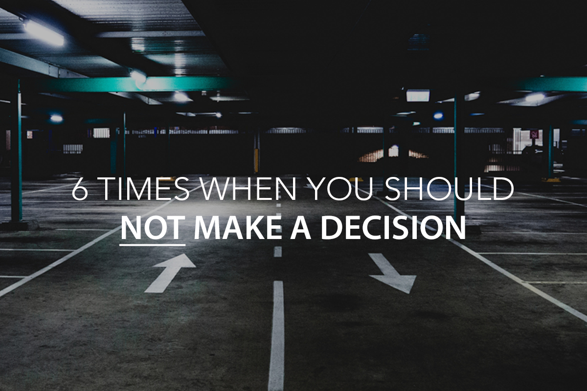 6 Times When You Should NOT Make a Decision