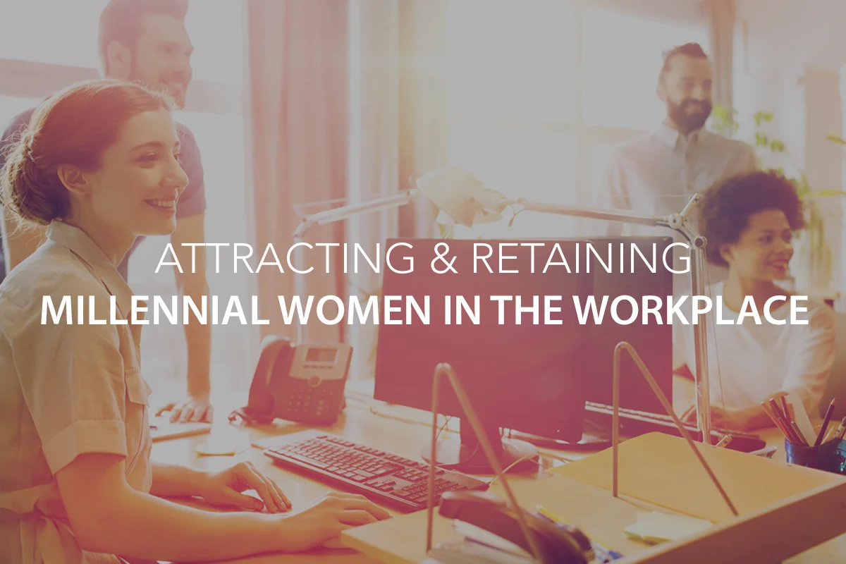 Attracting &amp; Retaining Millennial Women in the Workplace: A Snapshot of What They Value Most