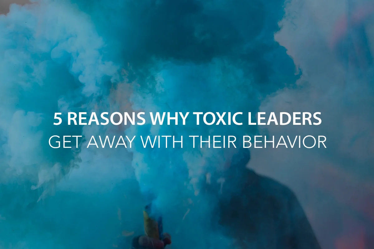 5 Reasons Why Toxic Leaders Get Away With It [And Sometimes Make More Money]