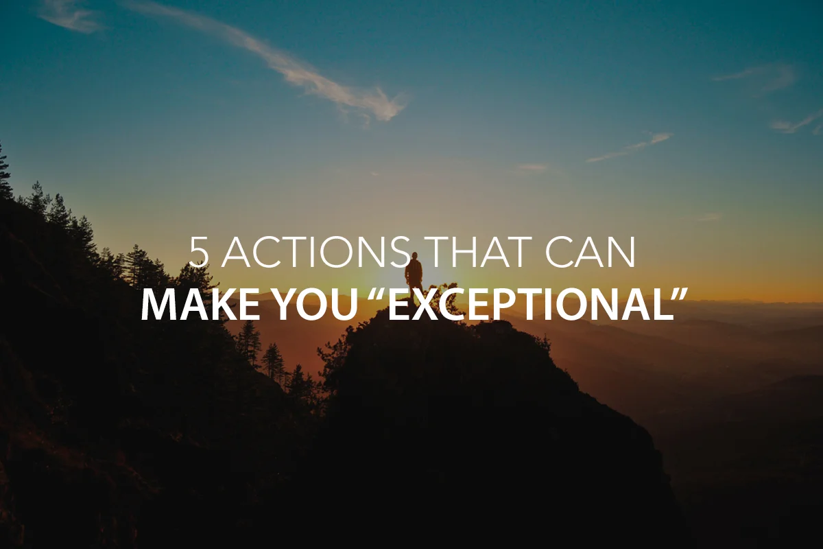 5 Actions That Can Make You “Exceptional”