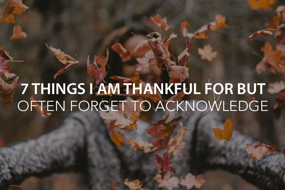 7 Things I Am Thankful for but Often Forget to Acknowledge