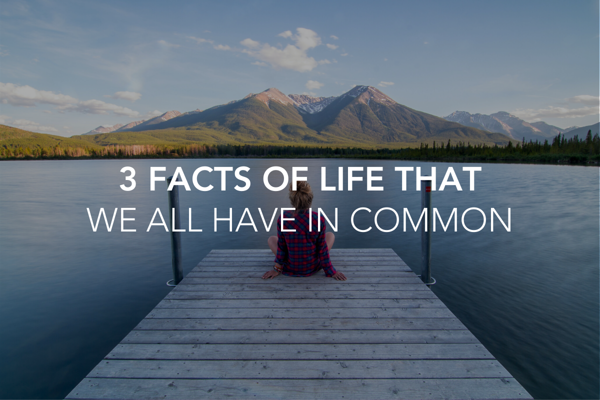 3 Facts of Life That We All Have in Common