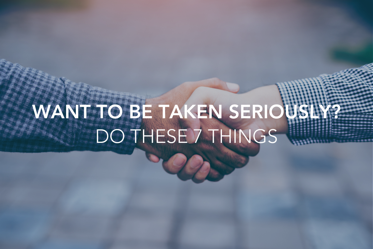 Want to be Taken Seriously? Do These 7 Things