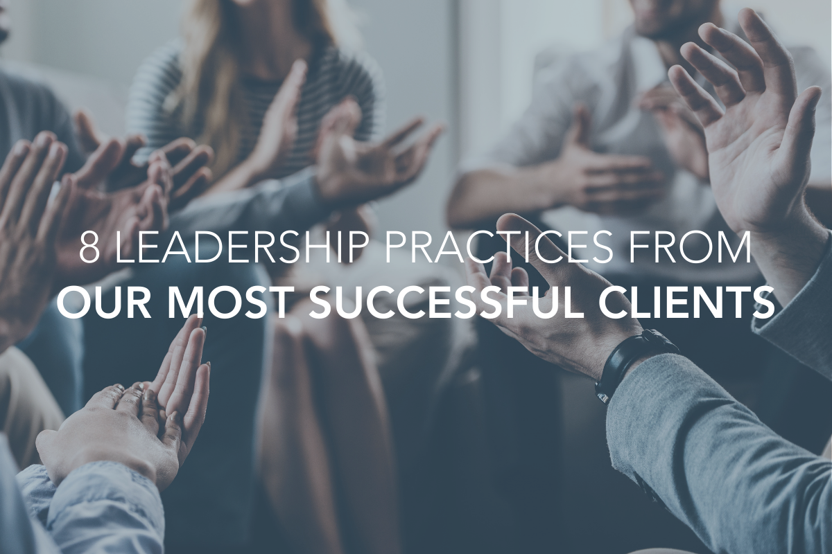 8 Leadership Practices From Our Most Successful Clients